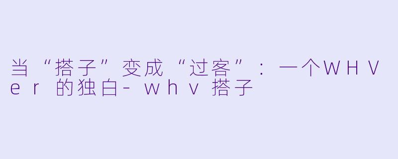 当“搭子”变成“过客”：一个WHVer的独白-whv搭子