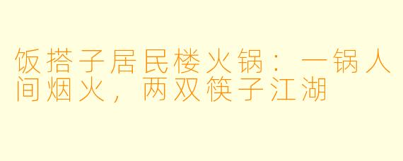 饭搭子居民楼火锅：一锅人间烟火，两双筷子江湖