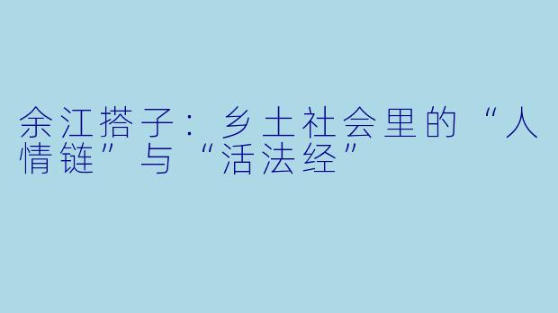 余江搭子:乡土社会里的“人情链”与“活法经”