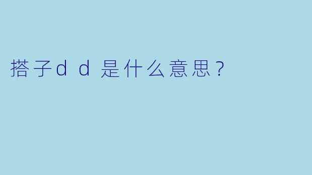 搭子dd是什么意思？