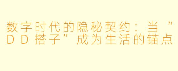 数字时代的隐秘契约:当“DD搭子”成为生活的锚点