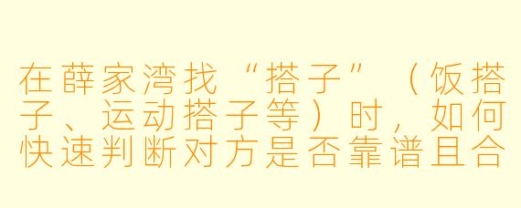 在薛家湾找“搭子”(饭搭子、运动搭子等)时,如何快速判断对方是否靠谱且合拍?
