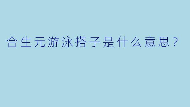 合生元游泳搭子是什么意思？