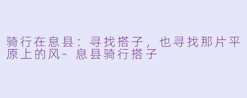 骑行在息县：寻找搭子，也寻找那片平原上的风-息县骑行搭子