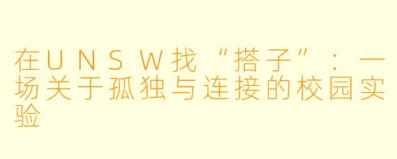 在UNSW找“搭子”:一场关于孤独与连接的校园实验