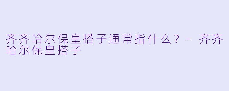 齐齐哈尔保皇搭子通常指什么？-齐齐哈尔保皇搭子