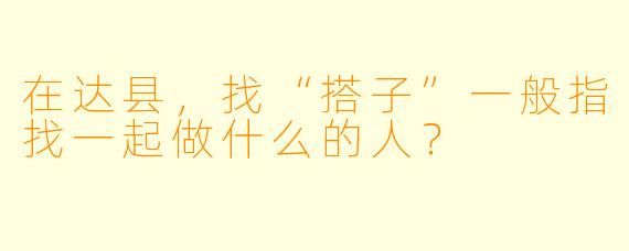 在达县，找“搭子”一般指找一起做什么的人？