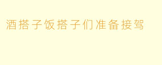 酒搭子饭搭子们准备接驾
