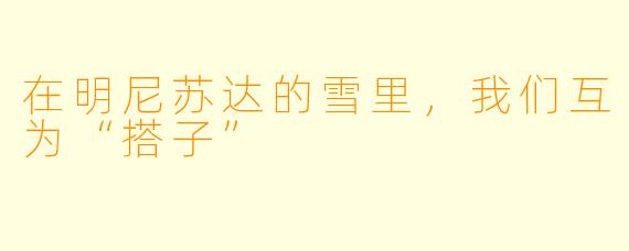 在明尼苏达的雪里,我们互为“搭子”