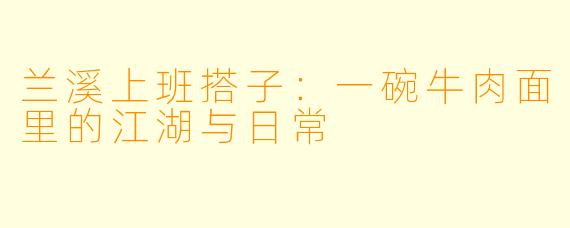 兰溪上班搭子：一碗牛肉面里的江湖与日常