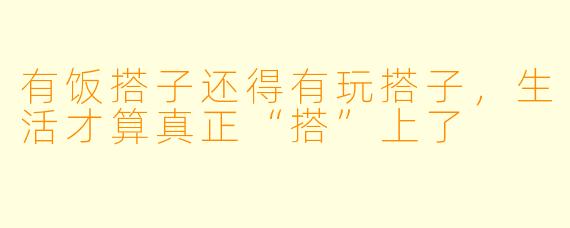 有饭搭子还得有玩搭子,生活才算真正“搭”上了