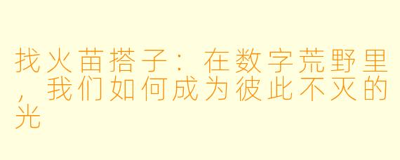 找火苗搭子：在数字荒野里，我们如何成为彼此不灭的光
