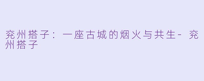 兖州搭子:一座古城的烟火与共生-兖州搭子