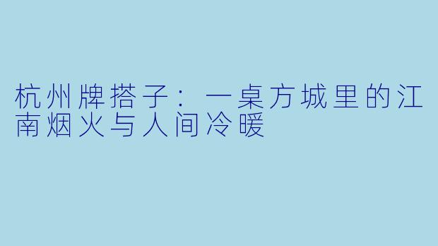 杭州牌搭子：一桌方城里的江南烟火与人间冷暖