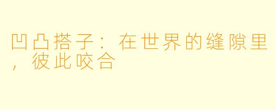 凹凸搭子：在世界的缝隙里，彼此咬合