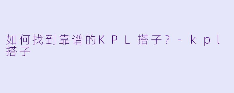 如何找到靠谱的KPL搭子？-kpl搭子