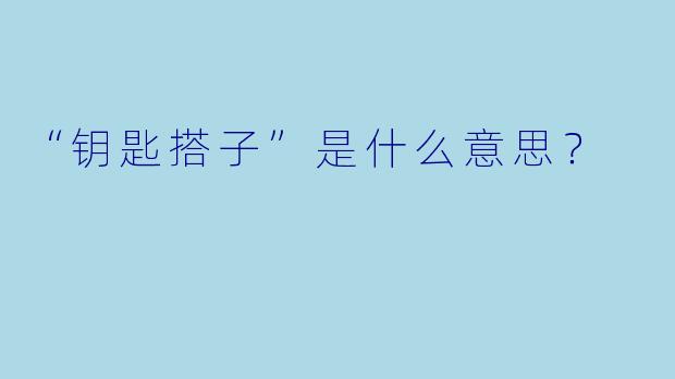 “钥匙搭子”是什么意思？