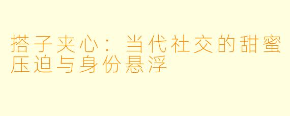 搭子夹心：当代社交的甜蜜压迫与身份悬浮