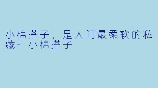 小棉搭子,是人间最柔软的私藏-小棉搭子