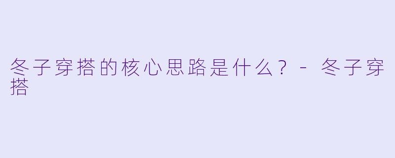 冬子穿搭的核心思路是什么?-冬子穿搭