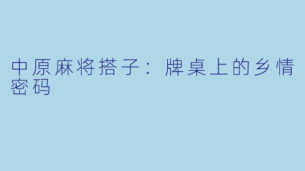 中原麻将搭子:牌桌上的乡情密码