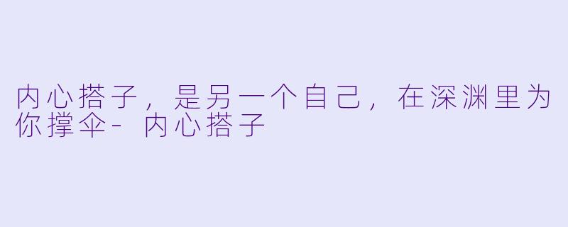 内心搭子,是另一个自己,在深渊里为你撑伞-内心搭子