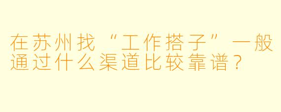 在苏州找“工作搭子”一般通过什么渠道比较靠谱？