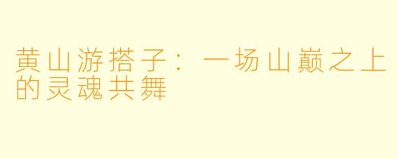 黄山游搭子：一场山巅之上的灵魂共舞