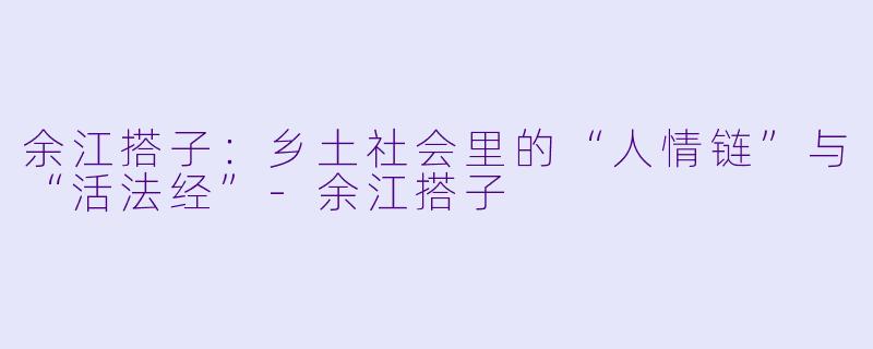 余江搭子:乡土社会里的“人情链”与“活法经”-余江搭子