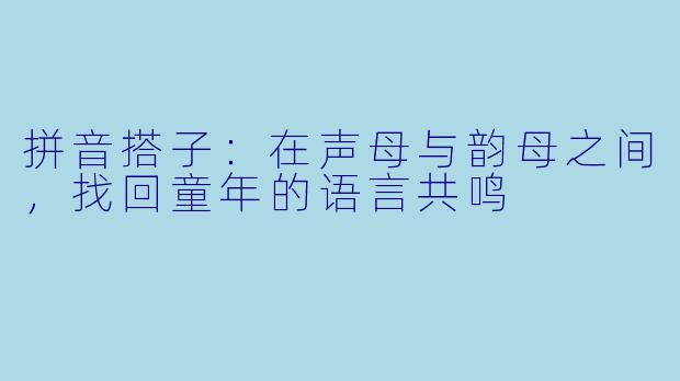 拼音搭子：在声母与韵母之间，找回童年的语言共鸣