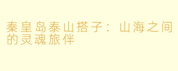 秦皇岛泰山搭子:山海之间的灵魂旅伴