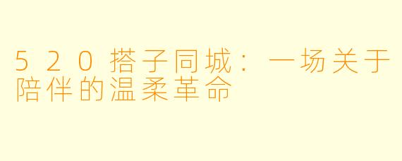520搭子同城:一场关于陪伴的温柔革命