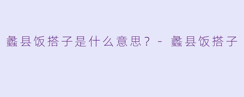 蠡县饭搭子是什么意思？-蠡县饭搭子