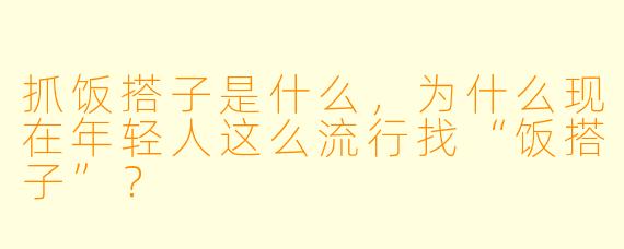 抓饭搭子是什么，为什么现在年轻人这么流行找“饭搭子”？