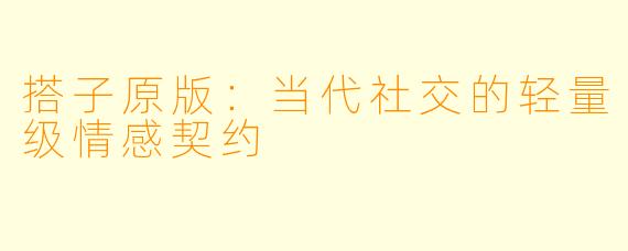 搭子原版:当代社交的轻量级情感契约
