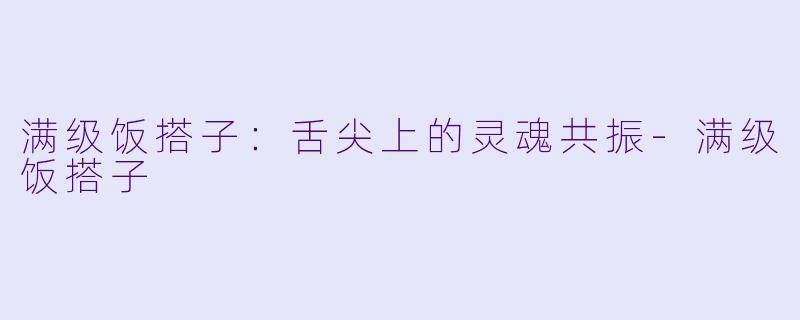 满级饭搭子：舌尖上的灵魂共振