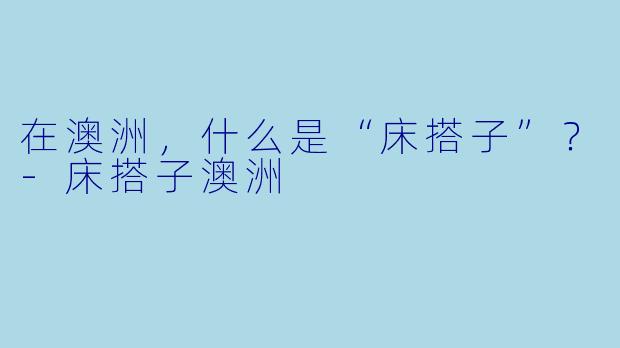 在澳洲，什么是“床搭子”？-床搭子澳洲