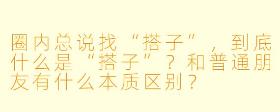 圈内总说找“搭子”，到底什么是“搭子”？和普通朋友有什么本质区别？