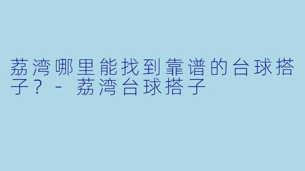荔湾哪里能找到靠谱的台球搭子？