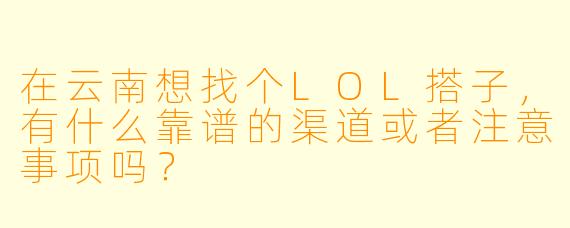 在云南想找个LOL搭子，有什么靠谱的渠道或者注意事项吗？