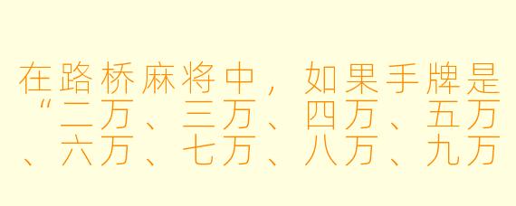 在路桥麻将中，如果手牌是“二万、三万、四万、五万、六万、七万、八万、九万、一条、二条、三条、四条、五条”，此时听什么牌？