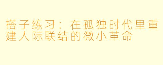 搭子练习：在孤独时代里重建人际联结的微小革命