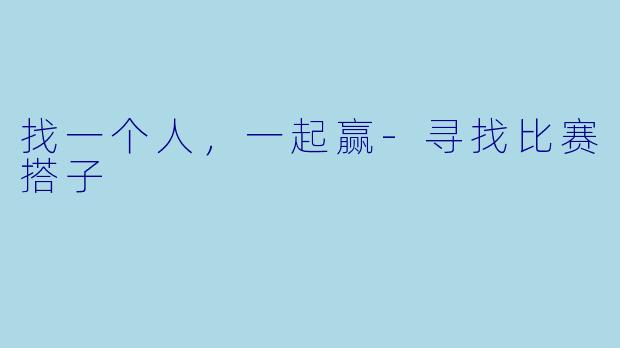 找一个人，一起赢-寻找比赛搭子