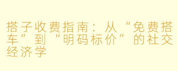 搭子收费指南：从“免费搭车”到“明码标价”的社交经济学