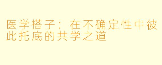 医学搭子：在不确定性中彼此托底的共学之道