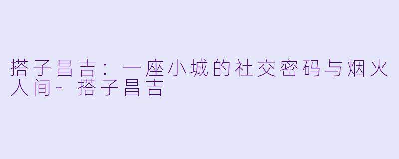 搭子昌吉:一座小城的社交密码与烟火人间-搭子昌吉