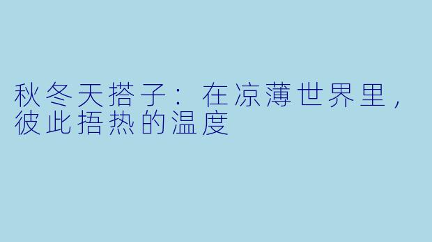 秋冬天搭子：在凉薄世界里，彼此捂热的温度