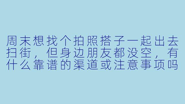 周末想找个拍照搭子一起出去扫街，但身边朋友都没空，有什么靠谱的渠道或注意事项吗？