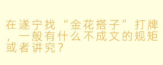 在遂宁找“金花搭子”打牌,一般有什么不成文的规矩或者讲究?
