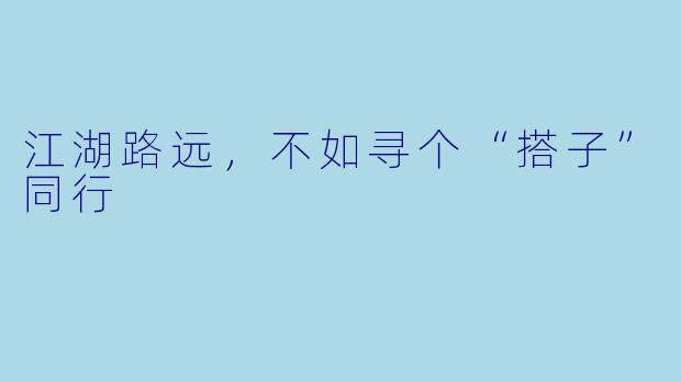 江湖路远，不如寻个“搭子”同行